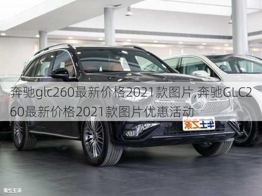 奔驰glc260最新价格2021款图片,奔驰GLC260最新价格2021款图片优惠活动