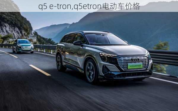 q5 e-tron,q5etron电动车价格