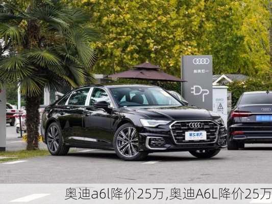 奥迪a6l降价25万,奥迪A6L降价25万