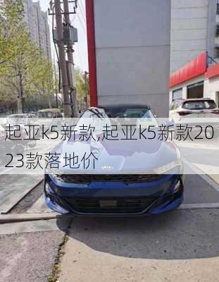 起亚k5新款,起亚k5新款2023款落地价