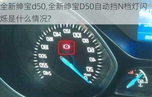 全新绅宝d50,全新绅宝D50自动挡N档灯闪烁是什么情况?