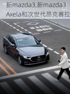 新mazda3,新mazda3 Axela和次世代昂克赛拉