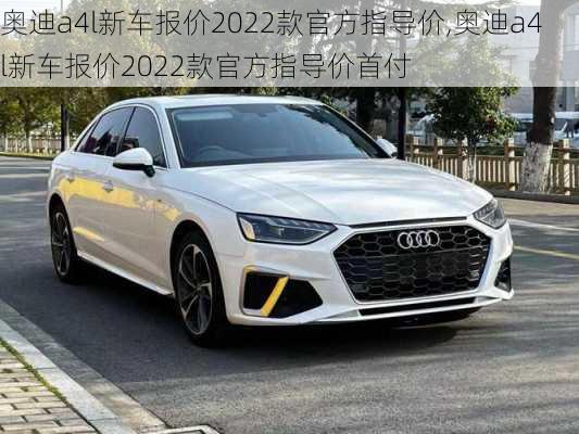 奥迪a4l新车报价2022款官方指导价,奥迪a4l新车报价2022款官方指导价首付