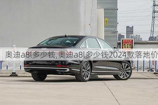 奥迪a8l多少钱,奥迪a8l多少钱2024款落地价