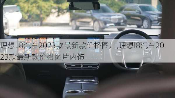 理想L8汽车2023款最新款价格图片,理想l8汽车2023款最新款价格图片内饰