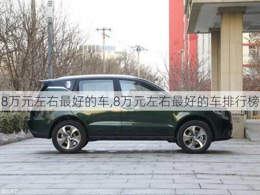 8万元左右最好的车,8万元左右最好的车排行榜