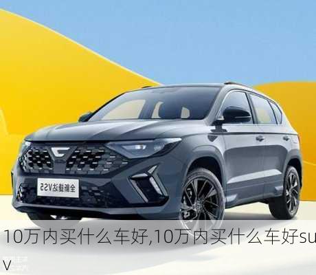 10万内买什么车好,10万内买什么车好suv