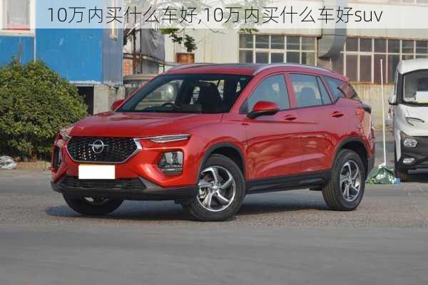 10万内买什么车好,10万内买什么车好suv