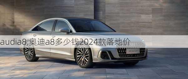 audia8,奥迪a8多少钱2024款落地价