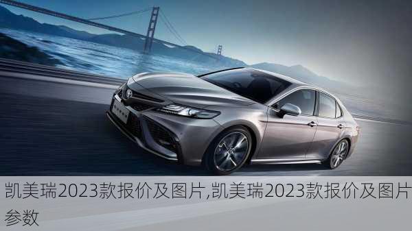 凯美瑞2023款报价及图片,凯美瑞2023款报价及图片参数