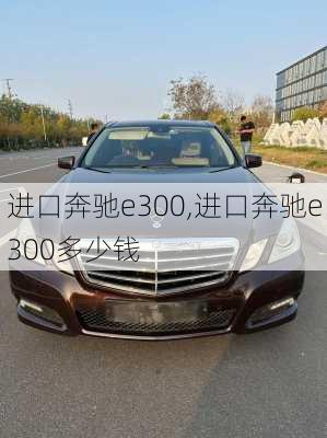 进口奔驰e300,进口奔驰e300多少钱