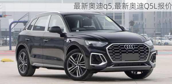 最新奥迪q5,最新奥迪Q5L报价