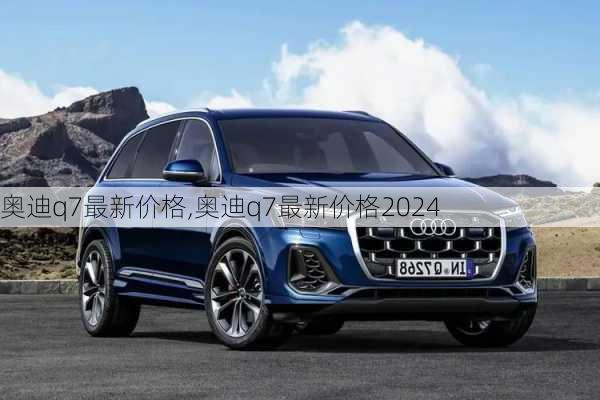 奥迪q7最新价格,奥迪q7最新价格2024