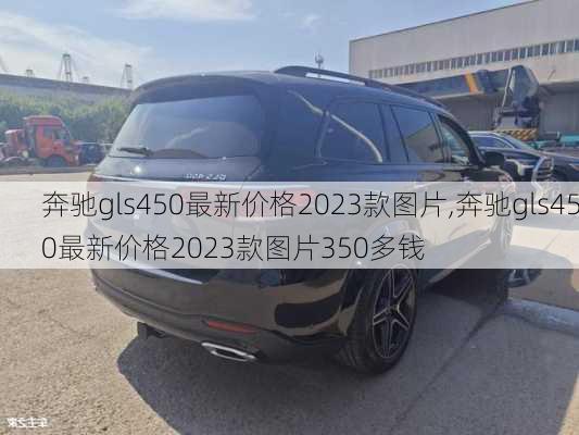 奔驰gls450最新价格2023款图片,奔驰gls450最新价格2023款图片350多钱