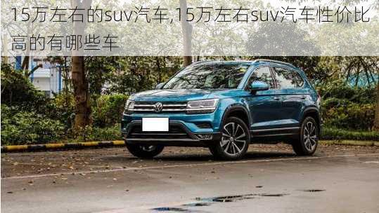 15万左右的suv汽车,15万左右suv汽车性价比高的有哪些车