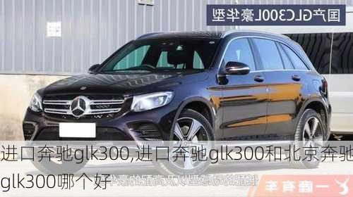 进口奔驰glk300,进口奔驰glk300和北京奔驰glk300哪个好