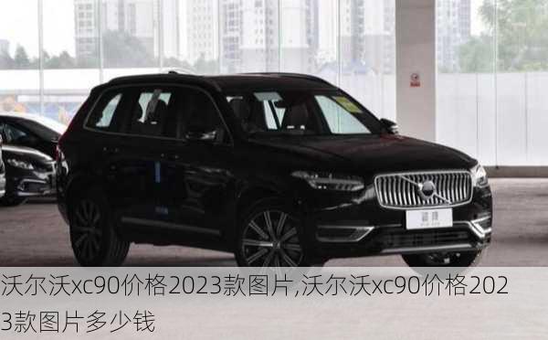 沃尔沃xc90价格2023款图片,沃尔沃xc90价格2023款图片多少钱