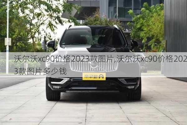 沃尔沃xc90价格2023款图片,沃尔沃xc90价格2023款图片多少钱