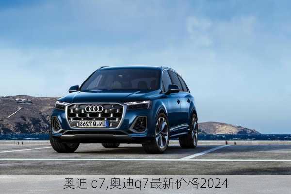 奥迪 q7,奥迪q7最新价格2024