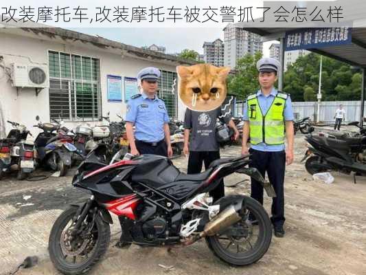 改装摩托车,改装摩托车被交警抓了会怎么样