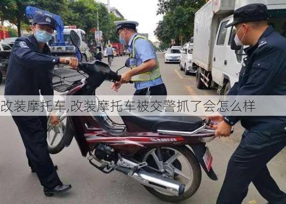 改装摩托车,改装摩托车被交警抓了会怎么样