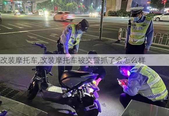 改装摩托车,改装摩托车被交警抓了会怎么样