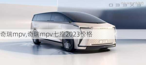 奇瑞mpv,奇瑞mpv七座2023价格