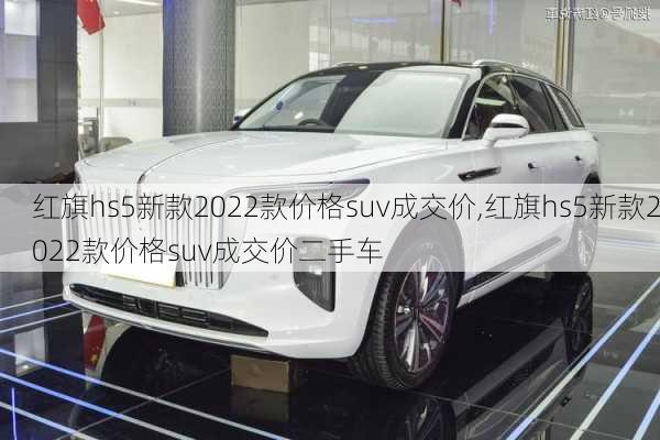 红旗hs5新款2022款价格suv成交价,红旗hs5新款2022款价格suv成交价二手车