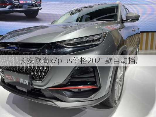 长安欧尚x7plus价格2021款自动挡,