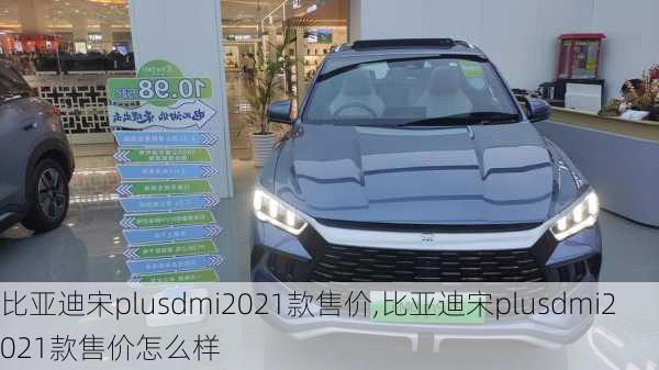 比亚迪宋plusdmi2021款售价,比亚迪宋plusdmi2021款售价怎么样