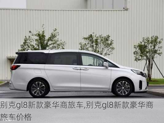 别克gl8新款豪华商旅车,别克gl8新款豪华商旅车价格