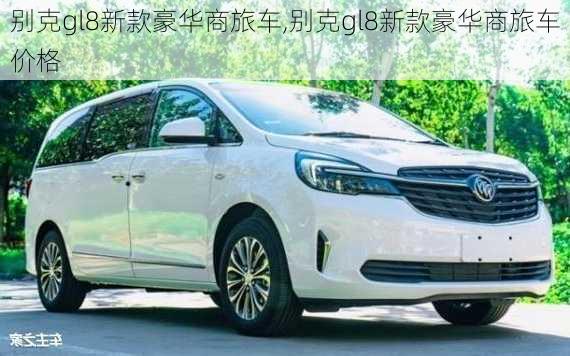 别克gl8新款豪华商旅车,别克gl8新款豪华商旅车价格