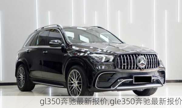 gl350奔驰最新报价,gle350奔驰最新报价