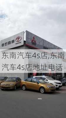 东南汽车4s店,东南汽车4s店地址电话