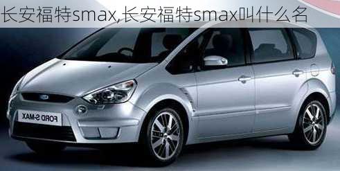 长安福特smax,长安福特smax叫什么名