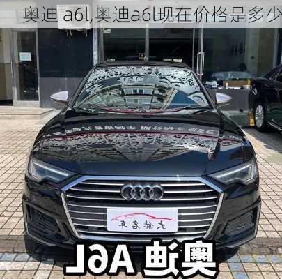 奥迪 a6l,奥迪a6l现在价格是多少