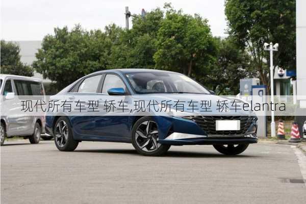 现代所有车型 轿车,现代所有车型 轿车elantra