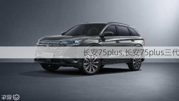 长安75plus,长安75plus三代