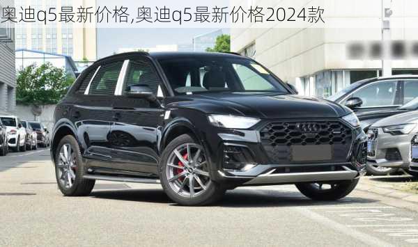 奥迪q5最新价格,奥迪q5最新价格2024款