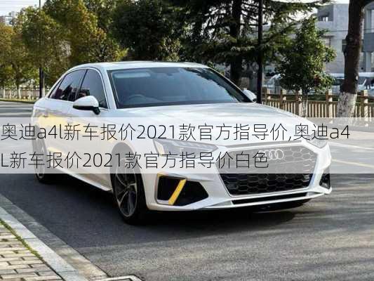 奥迪a4l新车报价2021款官方指导价,奥迪a4L新车报价2021款官方指导价白色