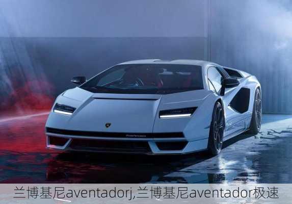 兰博基尼aventadorj,兰博基尼aventador极速