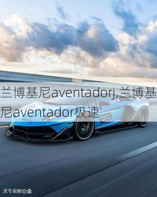 兰博基尼aventadorj,兰博基尼aventador极速