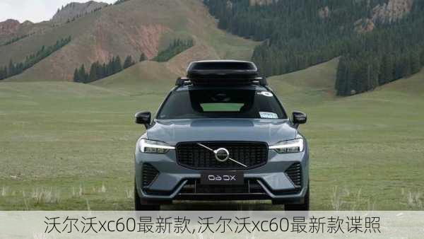 沃尔沃xc60最新款,沃尔沃xc60最新款谍照