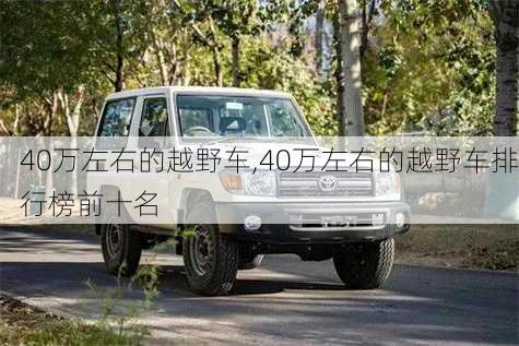 40万左右的越野车,40万左右的越野车排行榜前十名