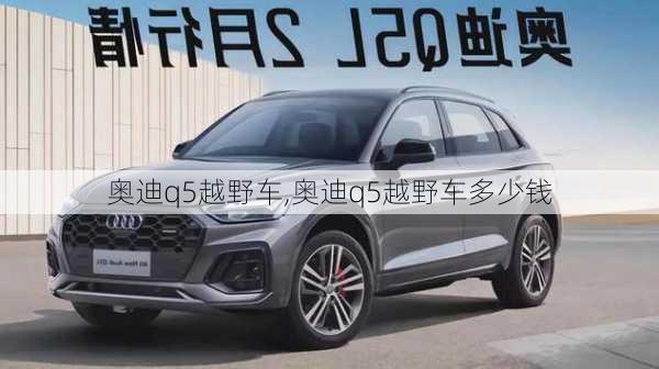 奥迪q5越野车,奥迪q5越野车多少钱