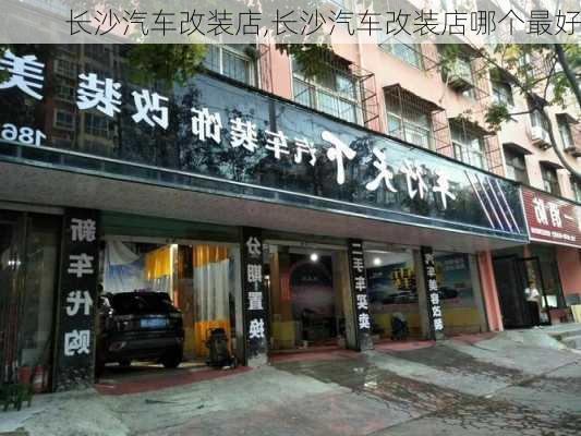 长沙汽车改装店,长沙汽车改装店哪个最好