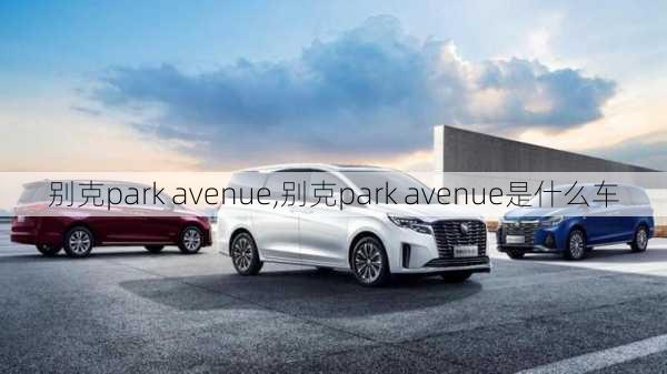 别克park avenue,别克park avenue是什么车