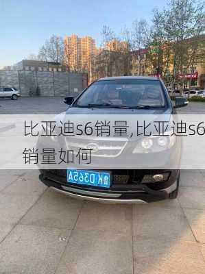 比亚迪s6销量,比亚迪s6销量如何