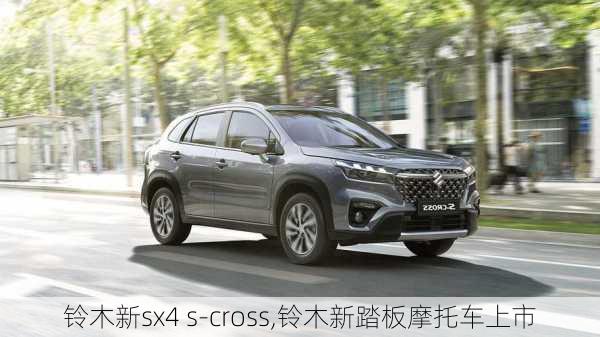 铃木新sx4 s-cross,铃木新踏板摩托车上市