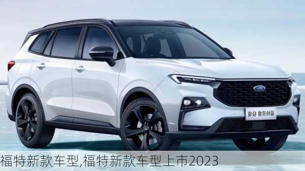 福特新款车型,福特新款车型上市2023